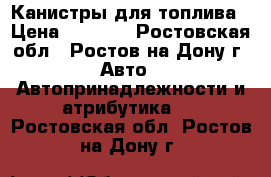 Канистры для топлива › Цена ­ 2 000 - Ростовская обл., Ростов-на-Дону г. Авто » Автопринадлежности и атрибутика   . Ростовская обл.,Ростов-на-Дону г.